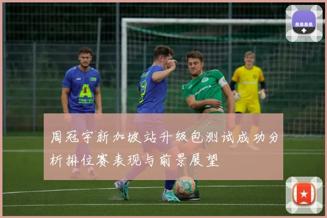 周冠宇新加坡站升级包测试成功分析排位赛表现与前景展望